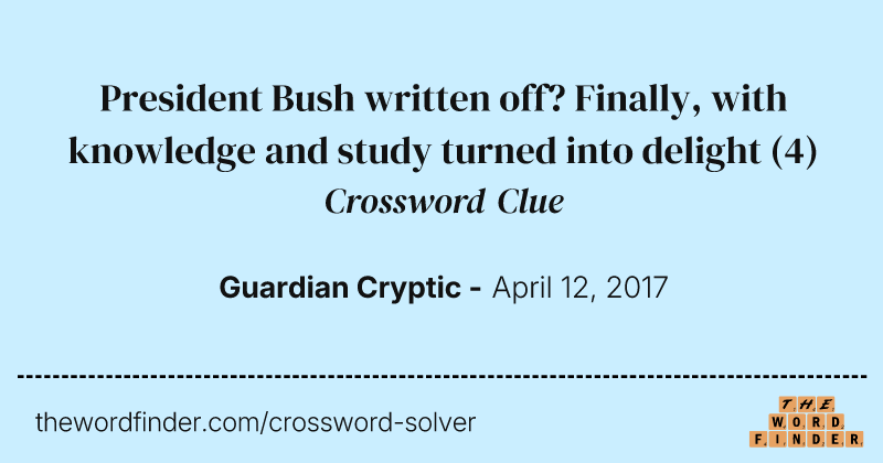 President Bush written off? Finally, with knowledge and study turned into delight crossword clue image