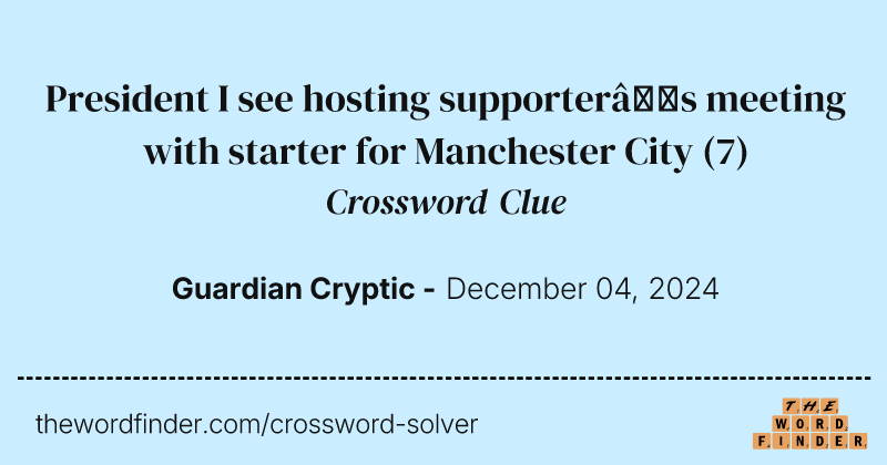 President I see hosting supporter’s meeting with starter for Manchester City crossword clue image