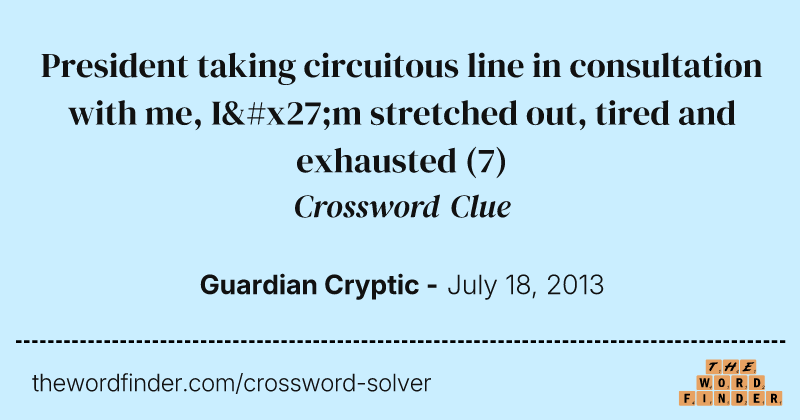 President taking circuitous line in consultation with me, I'm stretched out, tired and exhausted crossword clue image