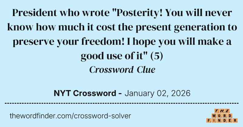President who wrote "Posterity! You will never know how much it cost the present generation to preserve your freedom! I hope you will make a good use of it" crossword clue image