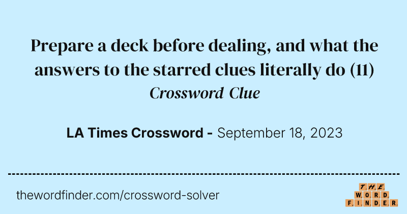 Prepare a deck before dealing, and what the answers to the starred clues literally do crossword clue image