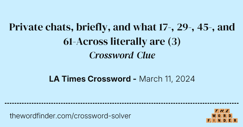 Private chats, briefly, and what 17-, 29-, 45-, and 61-Across literally are crossword clue image