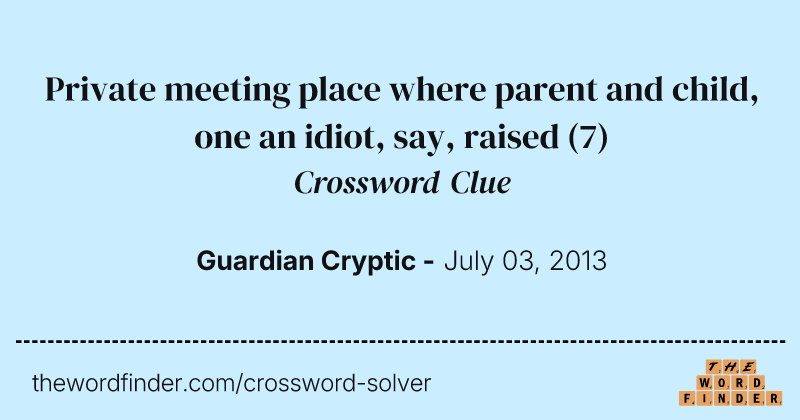 Private meeting place where parent and child, one an idiot, say, raised crossword clue image