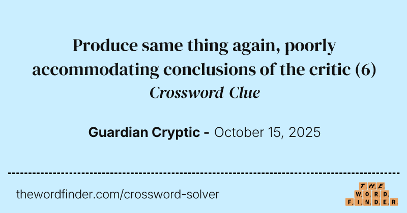 Produce same thing again, poorly accommodating conclusions of the critic crossword clue image