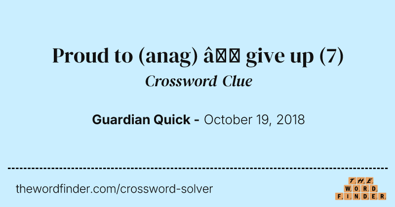 Proud to (anag) — give up crossword clue image