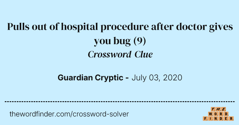 Pulls out of hospital procedure after doctor gives you bug crossword clue image