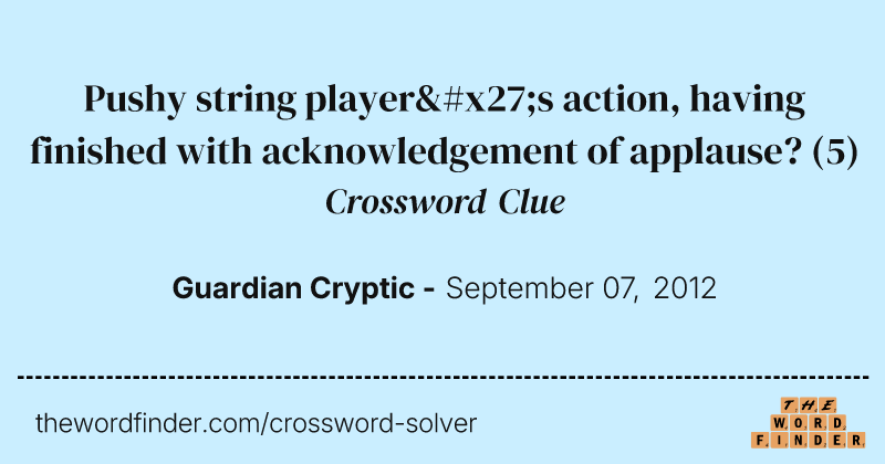 Pushy string player's action, having finished with acknowledgement of applause? crossword clue image