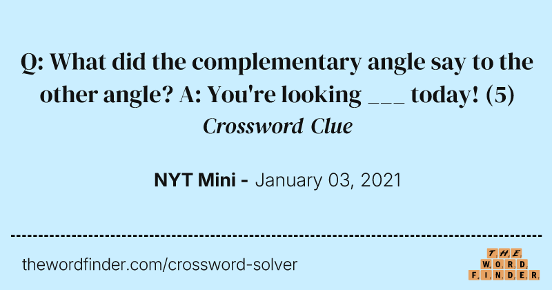 Q: What did the complementary angle say to the other angle? A: You're looking ___ today! crossword clue image