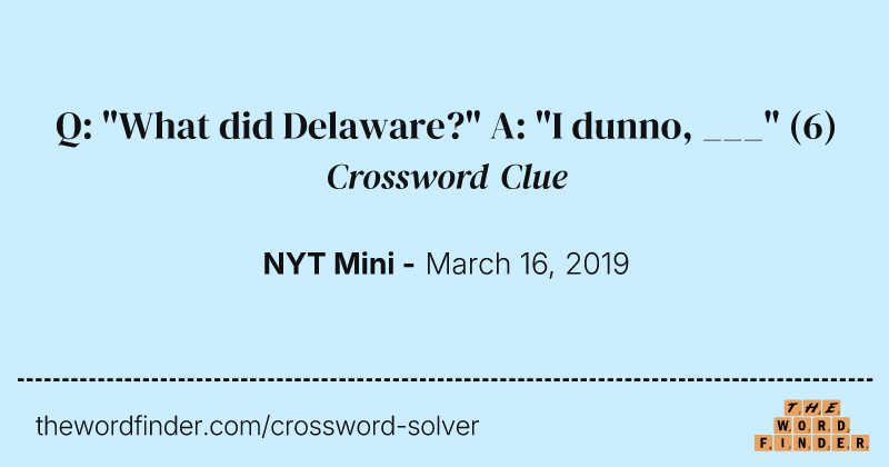 Q: "What did Delaware?" A: "I dunno, ___" crossword clue image