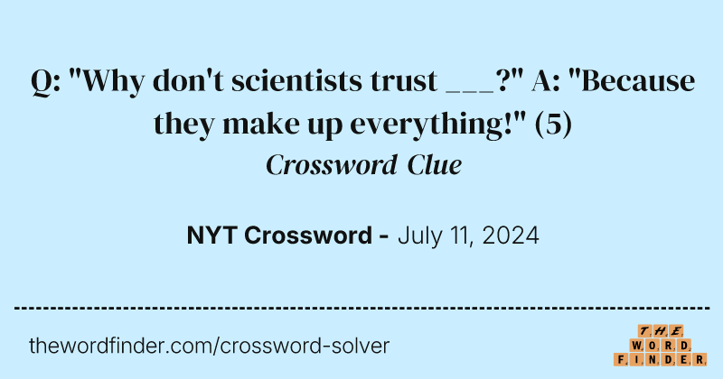 Q: "Why don't scientists trust ___?" A: "Because they make up everything!" crossword clue image