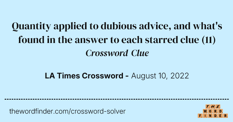 Quantity applied to dubious advice, and what's found in the answer to each starred clue crossword clue image