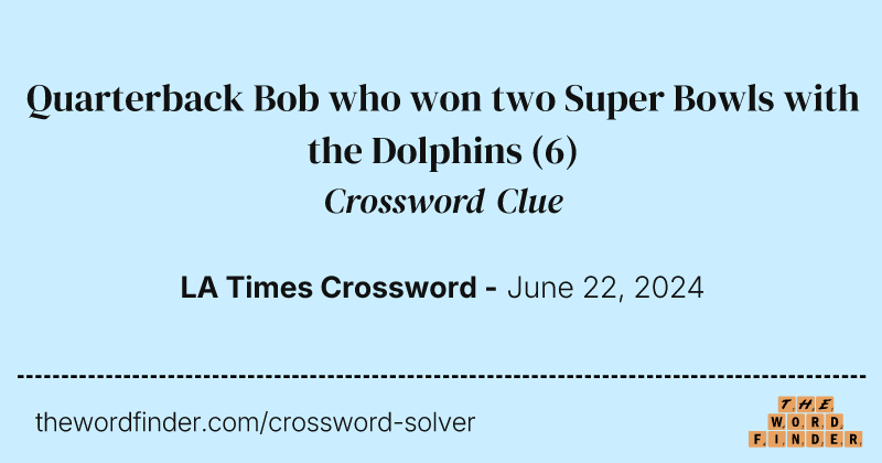 Quarterback Bob who won two Super Bowls with the Dolphins crossword clue image