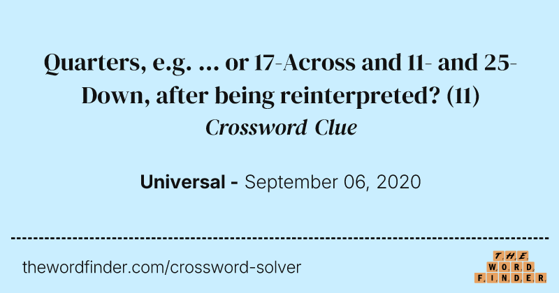 Quarters, e.g. ... or 17-Across and 11- and 25-Down, after being reinterpreted? crossword clue image