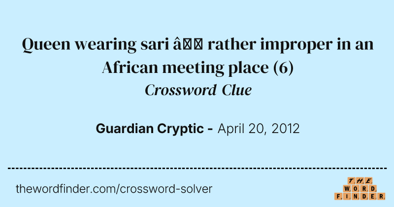 Queen wearing sari — rather improper in an African meeting place crossword clue image