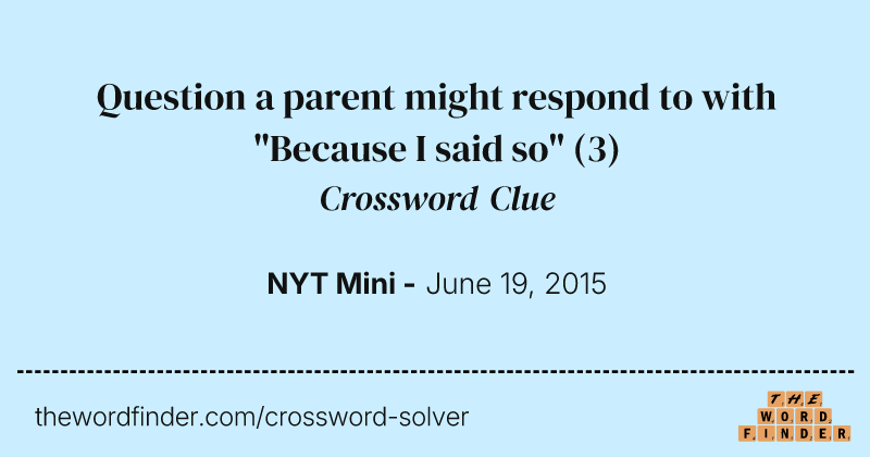 Question a parent might respond to with "Because I said so" crossword clue image