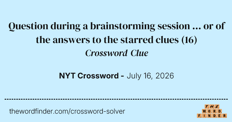 Question during a brainstorming session ... or of the answers to the starred clues crossword clue image
