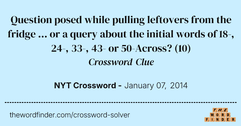 Question posed while pulling leftovers from the fridge ... or a query about the initial words of 18-, 24-, 33-, 43- or 50-Across? crossword clue image