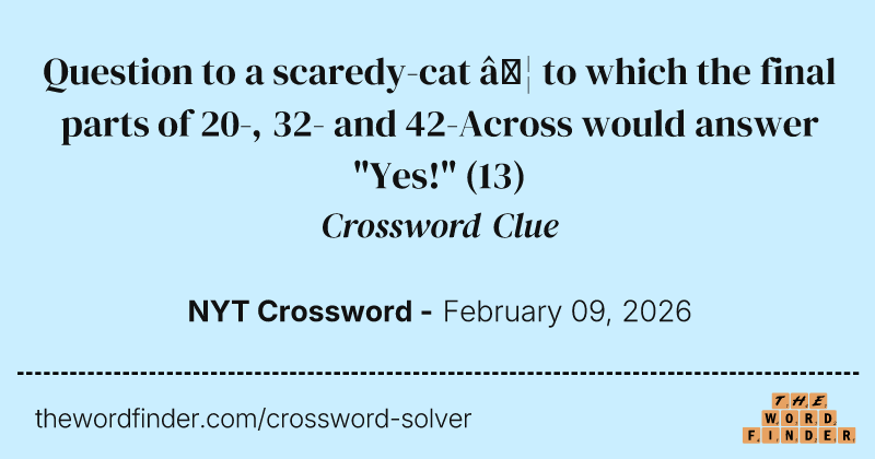 Question to a scaredy-cat … to which the final parts of 20-, 32- and 42-Across would answer "Yes!" crossword clue image