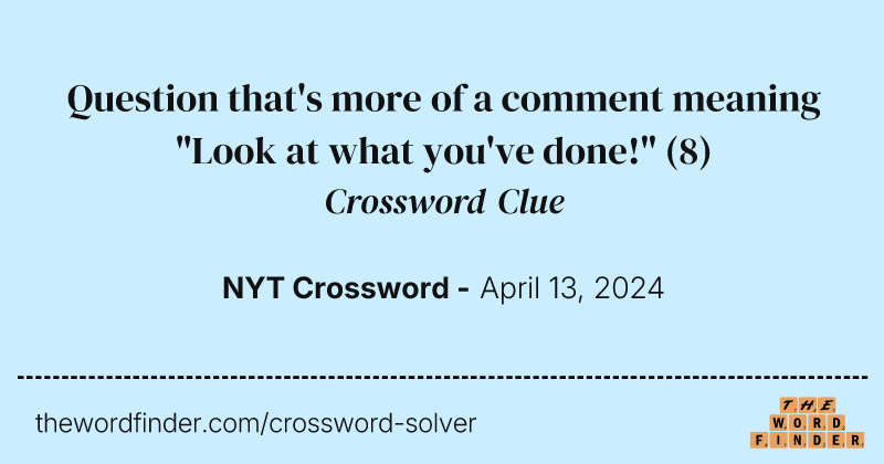 Question that's more of a comment meaning "Look at what you've done!" crossword clue image