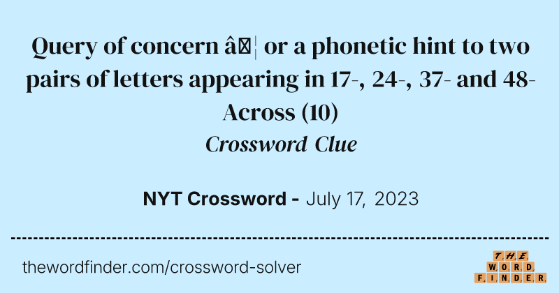 Query of concern … or a phonetic hint to two pairs of letters appearing in 17-, 24-, 37- and 48-Across crossword clue image