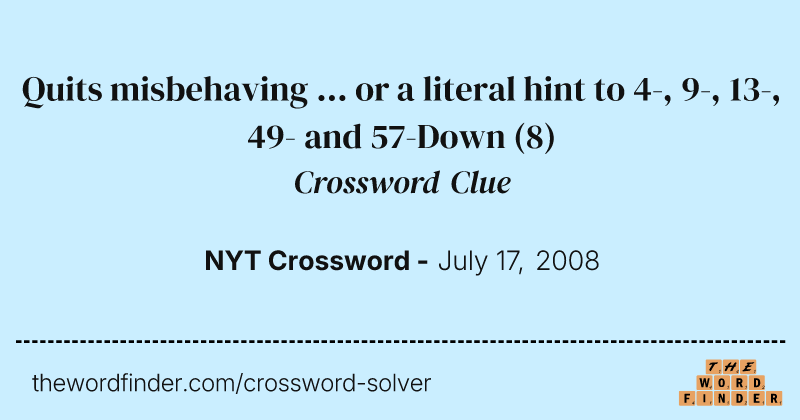 Quits misbehaving ... or a literal hint to 4-, 9-, 13-, 49- and 57-Down crossword clue image