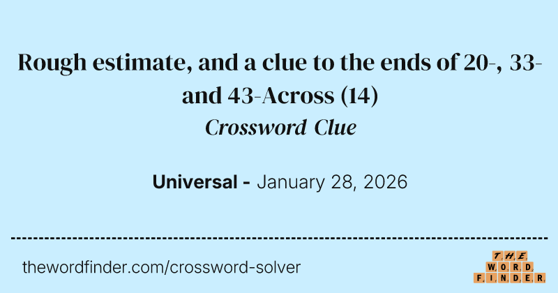 Rough estimate, and a clue to the ends of 20-, 33- and 43-Across crossword clue image