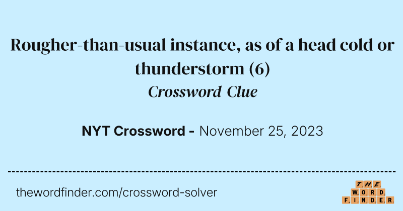 Rougher-than-usual instance, as of a head cold or thunderstorm crossword clue image