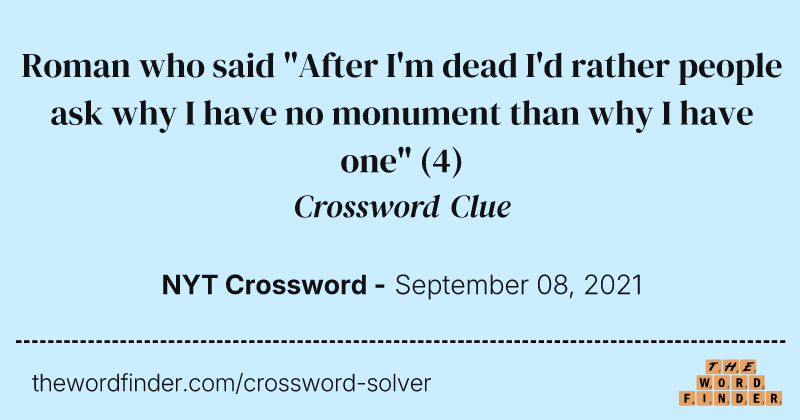 Roman who said "After I'm dead I'd rather people ask why I have no monument than why I have one" crossword clue image