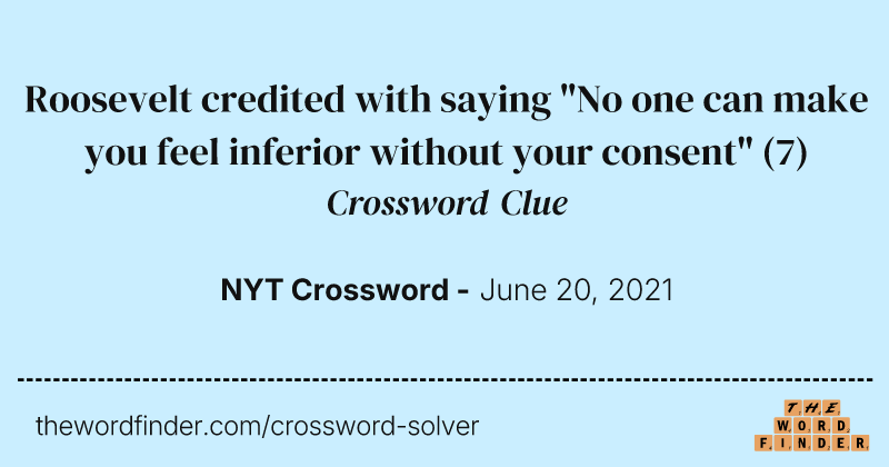 Roosevelt credited with saying "No one can make you feel inferior without your consent" crossword clue image