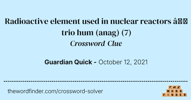 Radioactive element used in nuclear reactors — trio hum (anag) crossword clue image