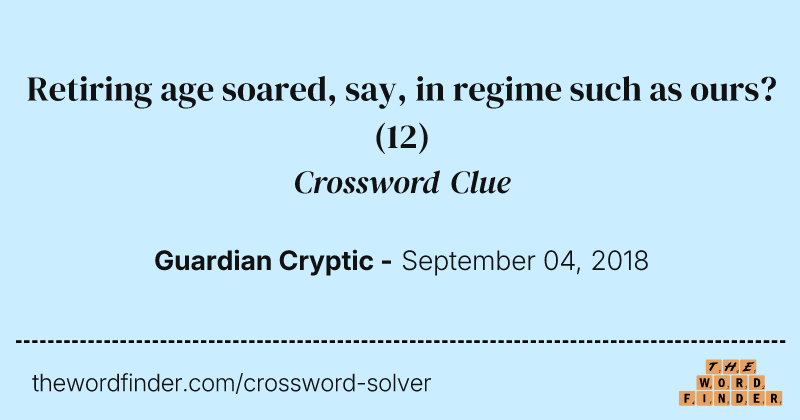 Retiring age soared, say, in regime such as ours? crossword clue image