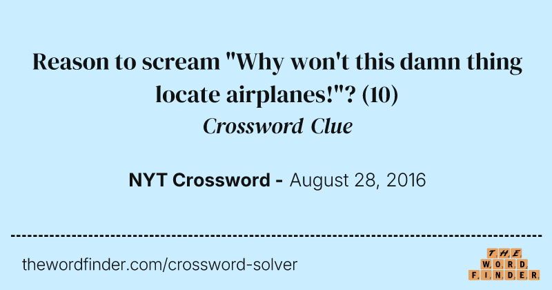 Reason to scream "Why won't this damn thing locate airplanes!"? crossword clue image