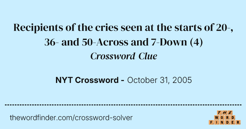 Recipients of the cries seen at the starts of 20-, 36- and 50-Across and 7-Down crossword clue image