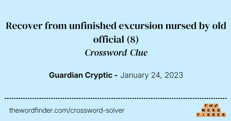 Recover from unfinished excursion nursed by old official crossword clue image