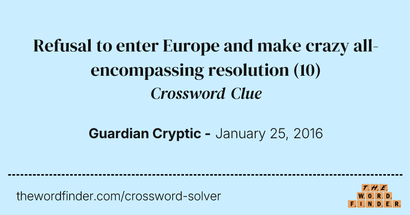 Refusal to enter Europe and make crazy all-encompassing resolution crossword clue image
