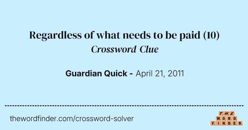 Regardless of what needs to be paid crossword clue image