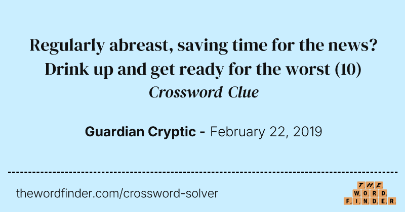Regularly abreast, saving time for the news? Drink up and get ready for the worst crossword clue image