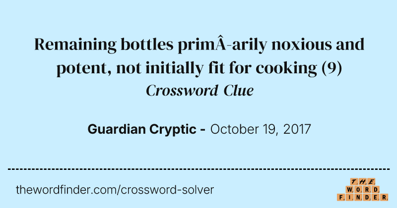 Remaining bottles primarily noxious and potent, not initially fit for cooking crossword clue image