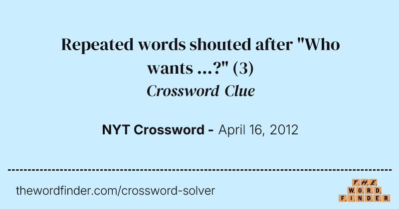 Repeated words shouted after "Who wants ...?" crossword clue image