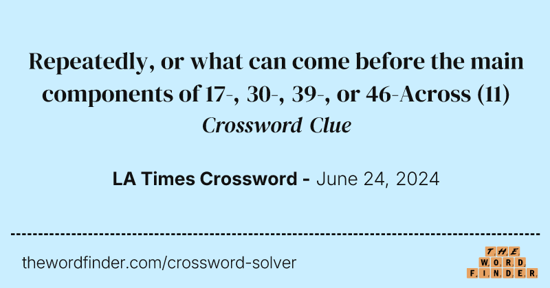 Repeatedly, or what can come before the main components of 17-, 30-, 39-, or 46-Across crossword clue image
