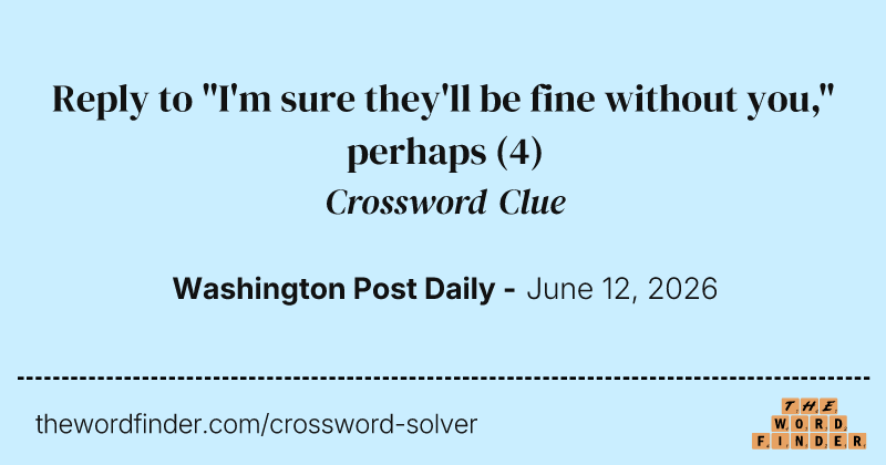 Reply to "I'm sure they'll be fine without you," perhaps crossword clue image