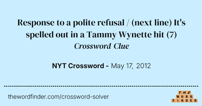 Response to a polite refusal / (next line) It's spelled out in a Tammy Wynette hit crossword clue image