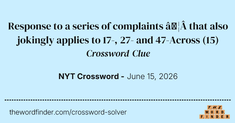 Response to a series of complaints … that also jokingly applies to 17-, 27- and 47-Across crossword clue image