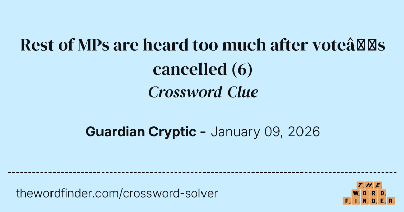 Rest of MPs are heard too much after vote’s cancelled crossword clue image