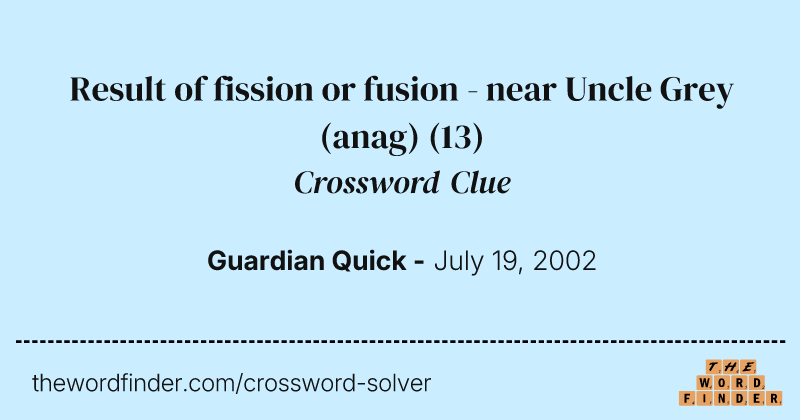 Result of fission or fusion - near Uncle Grey (anag) crossword clue image