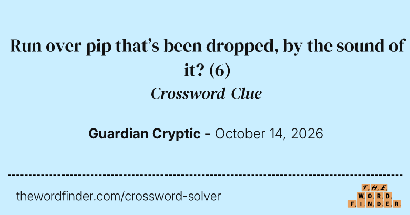 Run over pip that’s been dropped, by the sound of it? crossword clue image