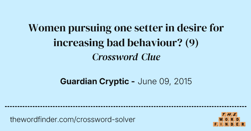 Women pursuing one setter in desire for increasing bad behaviour? crossword clue image