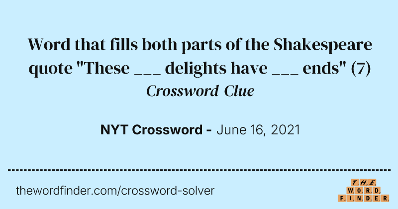 Word that fills both parts of the Shakespeare quote "These ___ delights have ___ ends" crossword clue image