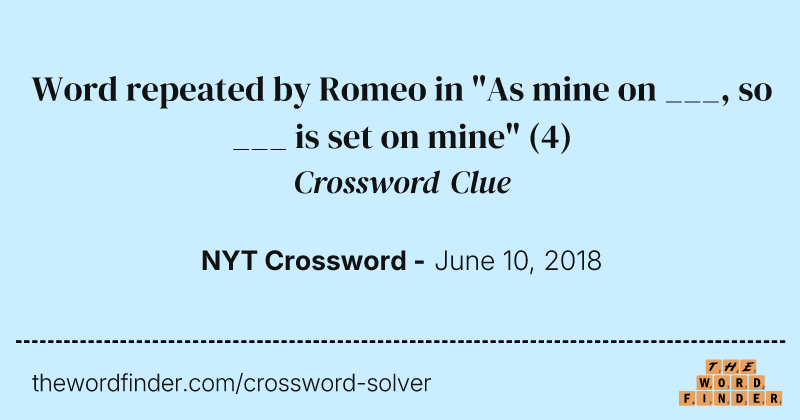 Word repeated by Romeo in "As mine on ___, so ___ is set on mine" crossword clue image