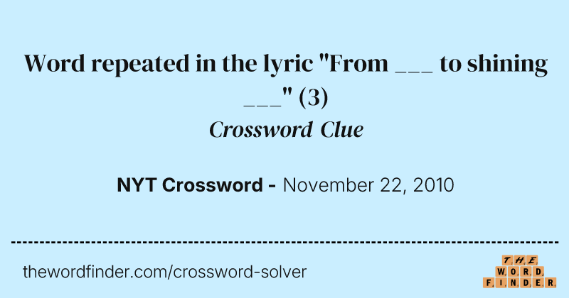 Word repeated in the lyric "From ___ to shining ___" crossword clue image